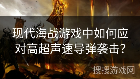 现代海战游戏中如何应对高超声速导弹袭击？