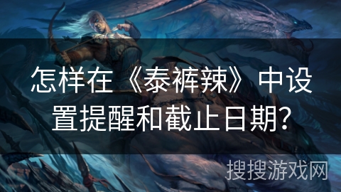 怎样在《泰裤辣》中设置提醒和截止日期？