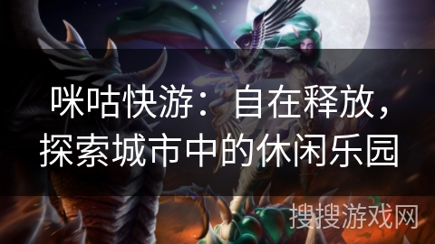 咪咕快游:自在释放,探索城市中的休闲乐园 咪咕快游:自在释放,探索城市中的休闲乐园