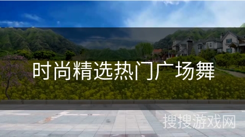 时尚精选热门广场舞 时尚精选热门广场舞