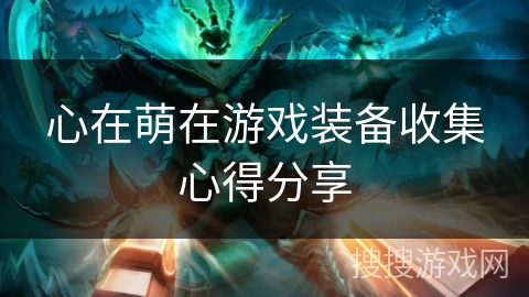 心在萌在游戏装备收集心得分享
