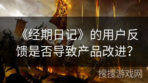 《经期日记》的用户反馈是否导致产品改进？