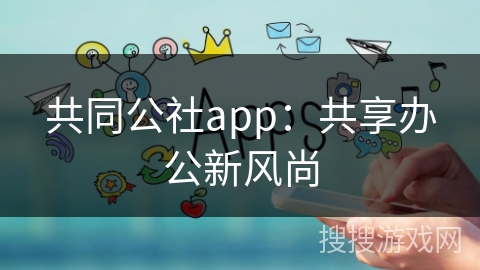 共同公社app：共享办公新风尚