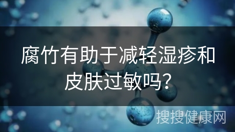 腐竹有助于减轻湿疹和皮肤过敏吗？