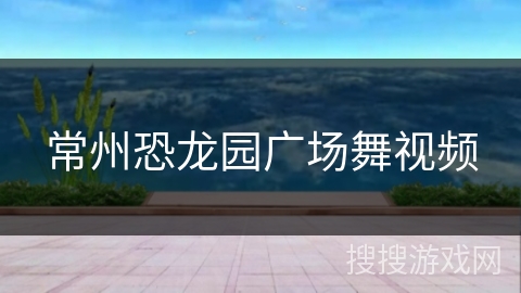 常州恐龙园广场舞视频
