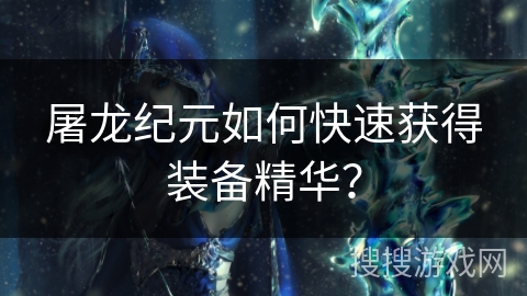 屠龙纪元如何快速获得装备精华？