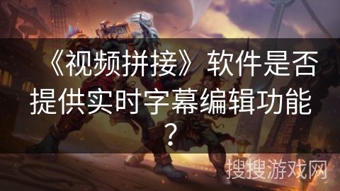 《视频拼接》软件是否提供实时字幕编辑功能？