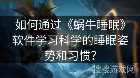 如何通过《蜗牛睡眠》软件学习科学的睡眠姿势和习惯？