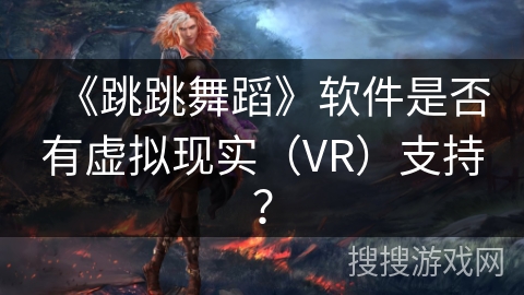 《跳跳舞蹈》软件是否有虚拟现实（VR）支持？