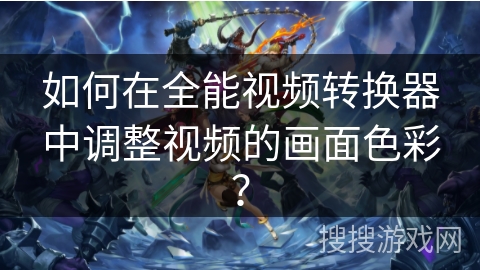 如何在全能视频转换器中调整视频的画面色彩？