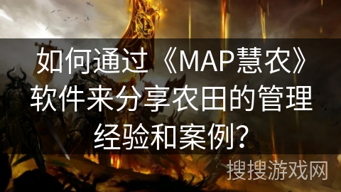 如何通过《MAP慧农》软件来分享农田的管理经验和案例？