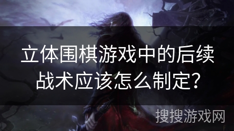 立体围棋游戏中的后续战术应该怎么制定？