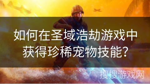 如何在圣域浩劫游戏中获得珍稀宠物技能？