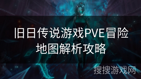 旧日传说游戏PVE冒险地图解析攻略