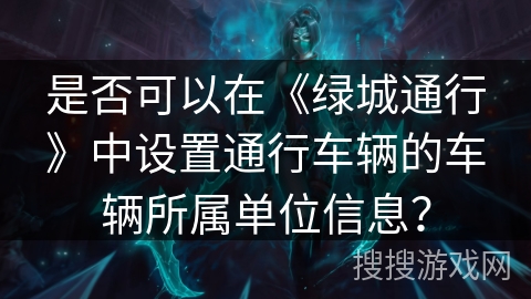 是否可以在《绿城通行》中设置通行车辆的车辆所属单位信息？