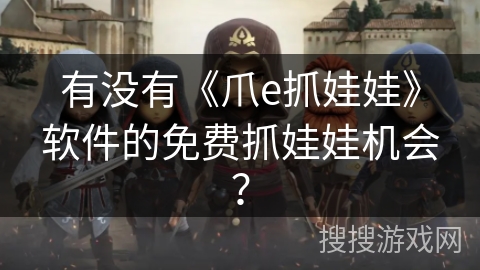 有没有《爪e抓娃娃》软件的免费抓娃娃机会？