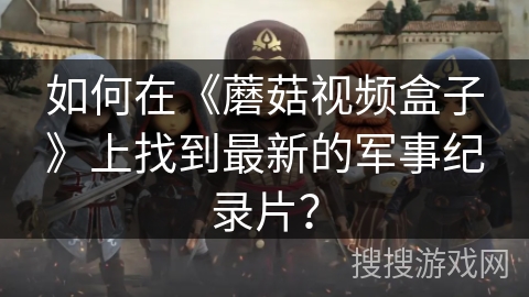 如何在《蘑菇视频盒子》上找到最新的军事纪录片？