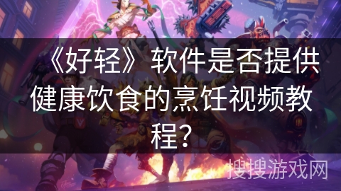 《好轻》软件是否提供健康饮食的烹饪视频教程？