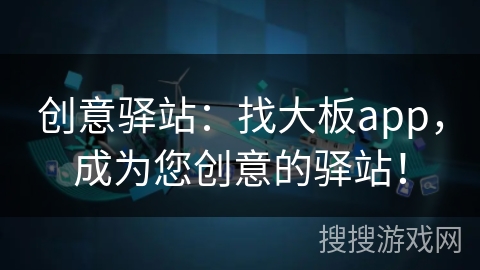 创意驿站：找大板app，成为您创意的驿站！