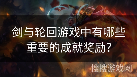 剑与轮回游戏中有哪些重要的成就奖励？