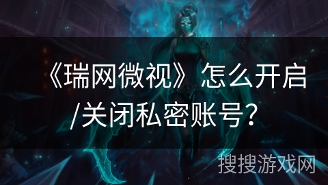 《瑞网微视》怎么开启/关闭私密账号？