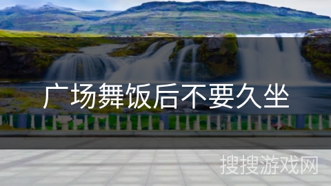 广场舞饭后不要久坐