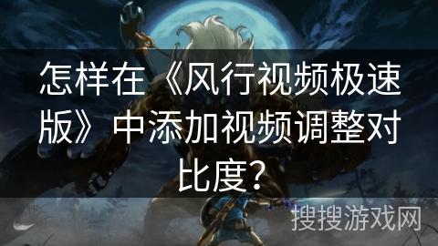 怎样在《风行视频极速版》中添加视频调整对比度？