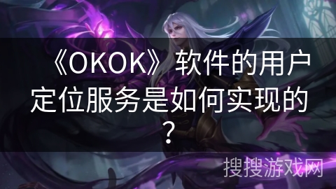 《OKOK》软件的用户定位服务是如何实现的？