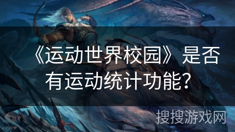 《运动世界校园》是否有运动统计功能？
