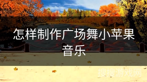 怎样制作广场舞小苹果音乐
