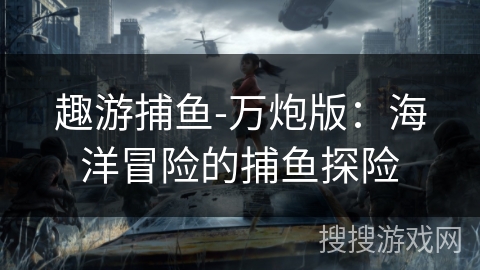 趣游捕鱼-万炮版：海洋冒险的捕鱼探险