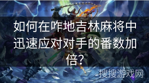 如何在咋地吉林麻将中迅速应对对手的番数加倍？
