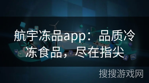 航宇冻品app：品质冷冻食品，尽在指尖