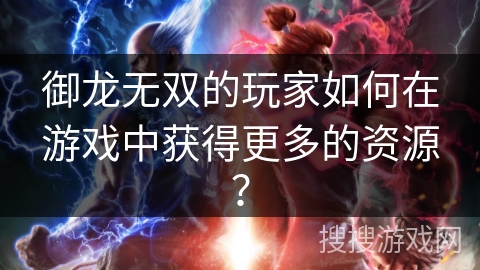 御龙无双的玩家如何在游戏中获得更多的资源？