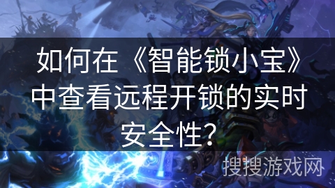 如何在《智能锁小宝》中查看远程开锁的实时安全性？