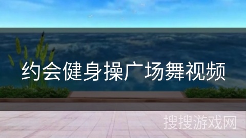 约会健身操广场舞视频