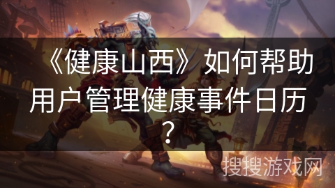 《健康山西》如何帮助用户管理健康事件日历？