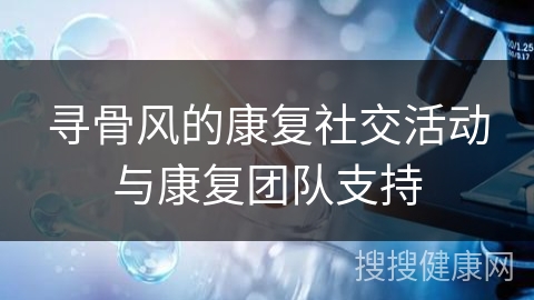 寻骨风的康复社交活动与康复团队支持