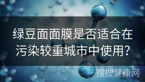 绿豆面面膜是否适合在污染较重城市中使用？