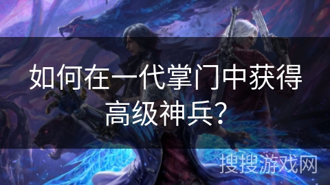 如何在一代掌门中获得高级神兵？