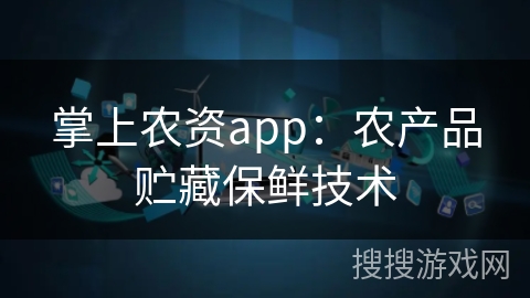 掌上农资app：农产品贮藏保鲜技术