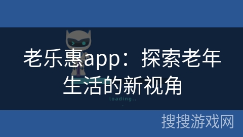 老乐惠app：探索老年生活的新视角