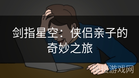 剑指星空：侠侣亲子的奇妙之旅