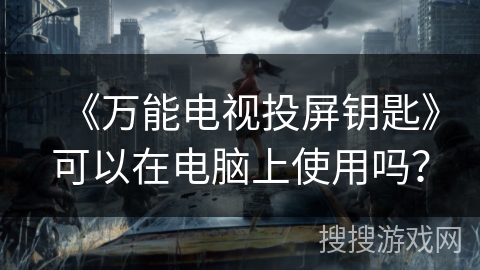 《万能电视投屏钥匙》可以在电脑上使用吗？