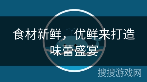 食材新鲜，优鲜来打造味蕾盛宴