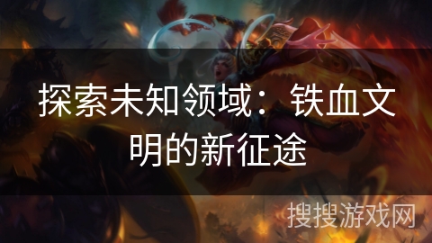 探索未知领域：铁血文明的新征途