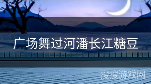 广场舞过河潘长江糖豆