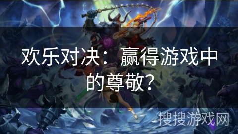欢乐对决：赢得游戏中的尊敬？