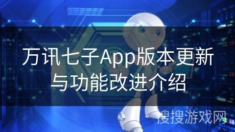 万讯七子App版本更新与功能改进介绍