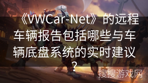 《VWCar-Net》的远程车辆报告包括哪些与车辆底盘系统的实时建议？